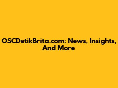 OSCDetikBrita.com: News, Insights, And More