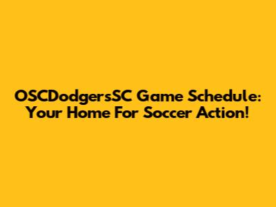 OSCDodgersSC Game Schedule: Your Home For Soccer Action!