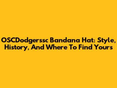 OSCDodgerssc Bandana Hat: Style, History, And Where To Find Yours
