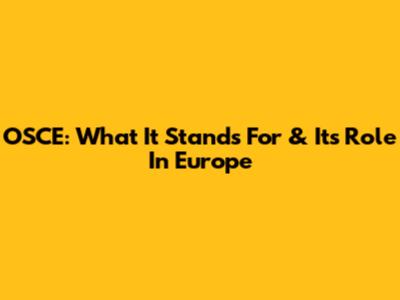 OSCE: What It Stands For & Its Role In Europe