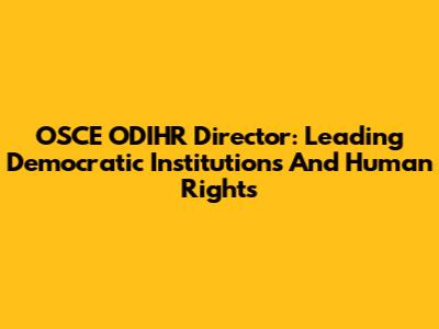 OSCE ODIHR Director: Leading Democratic Institutions And Human Rights
