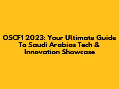 OSCF1 2023: Your Ultimate Guide To Saudi Arabia's Tech & Innovation Showcase