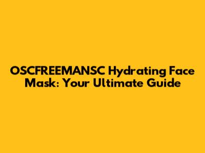 OSCFREEMANSC Hydrating Face Mask: Your Ultimate Guide