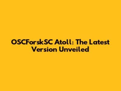 OSCForskSC Atoll: The Latest Version Unveiled