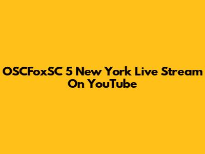 OSCFoxSC 5 New York Live Stream On YouTube