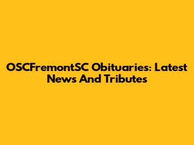 OSCFremontSC Obituaries: Latest News And Tributes