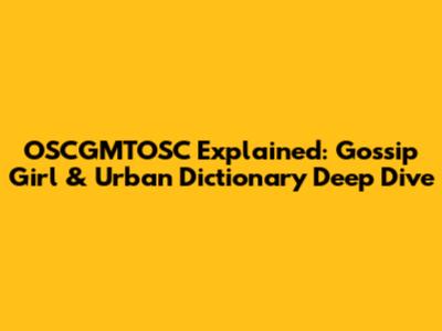 OSCGMTOSC Explained: Gossip Girl & Urban Dictionary Deep Dive