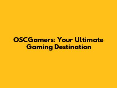 OSCGamers: Your Ultimate Gaming Destination