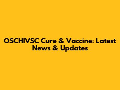 OSCHIVSC Cure & Vaccine: Latest News & Updates