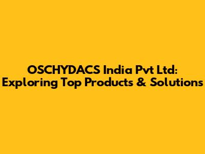 OSCHYDACS India Pvt Ltd: Exploring Top Products & Solutions