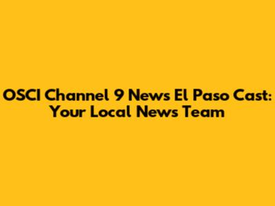 OSCI Channel 9 News El Paso Cast: Your Local News Team