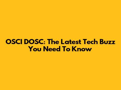 OSCI DOSC: The Latest Tech Buzz You Need To Know