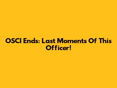 OSCI Ends: Last Moments Of This Officer!