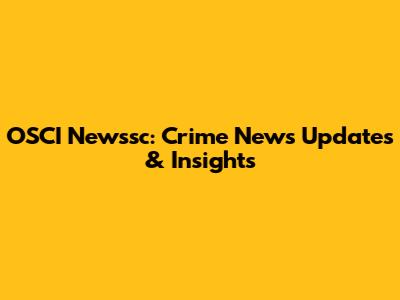 OSCI Newssc: Crime News Updates & Insights