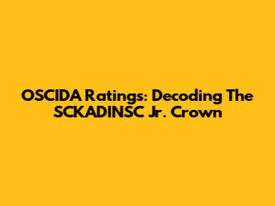 OSCIDA Ratings: Decoding The SCKADINSC Jr. Crown