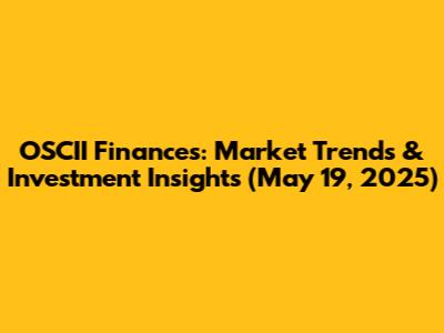 OSCII Finances: Market Trends & Investment Insights (May 19, 2025)