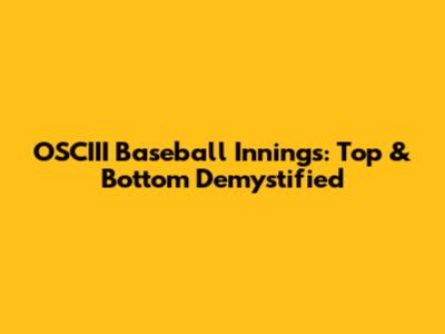 OSCIII Baseball Innings: Top & Bottom Demystified