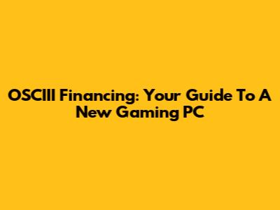 OSCIII Financing: Your Guide To A New Gaming PC