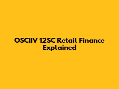 OSCIIV 12SC Retail Finance Explained