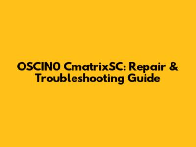 OSCIN0 CmatrixSC: Repair & Troubleshooting Guide