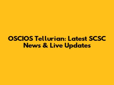 OSCIOS Tellurian: Latest SCSC News & Live Updates