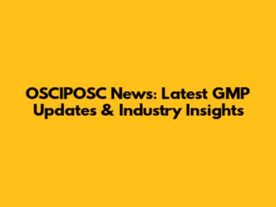OSCIPOSC News: Latest GMP Updates & Industry Insights