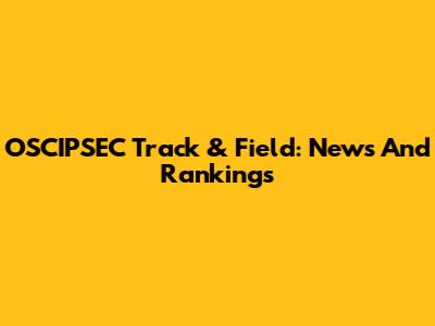 OSCIPSEC Track & Field: News And Rankings
