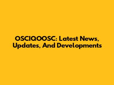 OSCIQOOSC: Latest News, Updates, And Developments