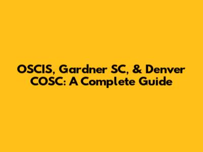 OSCIS, Gardner SC, & Denver COSC: A Complete Guide