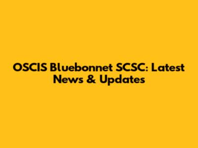 OSCIS Bluebonnet SCSC: Latest News & Updates