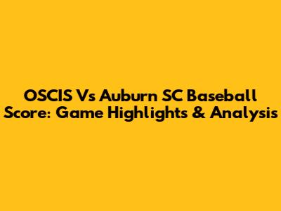 OSCIS Vs Auburn SC Baseball Score: Game Highlights & Analysis