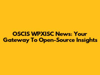 OSCIS WPXISC News: Your Gateway To Open-Source Insights