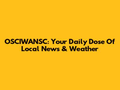 OSCIWANSC: Your Daily Dose Of Local News & Weather