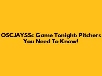 OSCJAYSSc Game Tonight: Pitchers You Need To Know!