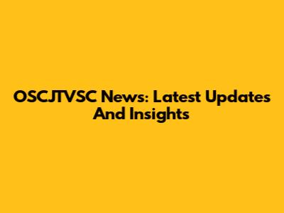 OSCJTVSC News: Latest Updates And Insights