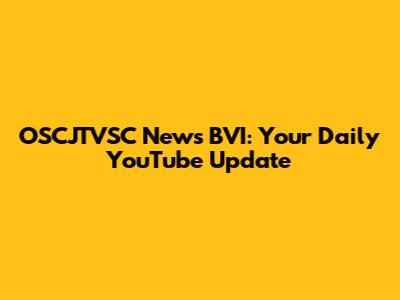 OSCJTVSC News BVI: Your Daily YouTube Update