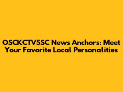 OSCKCTV5SC News Anchors: Meet Your Favorite Local Personalities