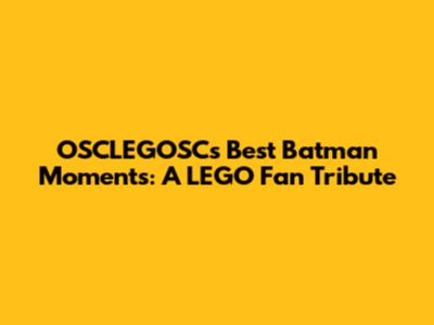 OSCLEGOSC's Best Batman Moments: A LEGO Fan Tribute