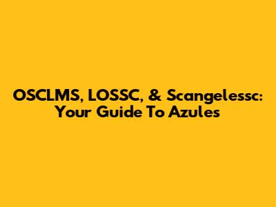 OSCLMS, LOSSC, & Scangelessc: Your Guide To Azules