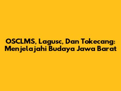 OSCLMS, Lagusc, Dan Tokecang: Menjelajahi Budaya Jawa Barat