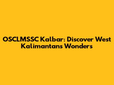 OSCLMSSC Kalbar: Discover West Kalimantan's Wonders