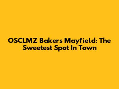OSCLMZ Bakers Mayfield: The Sweetest Spot In Town