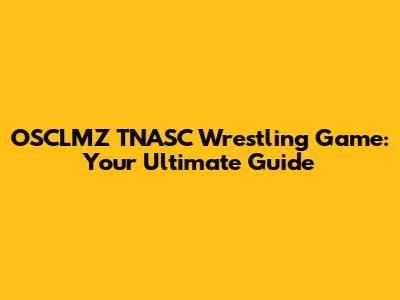 OSCLMZ TNASC Wrestling Game: Your Ultimate Guide
