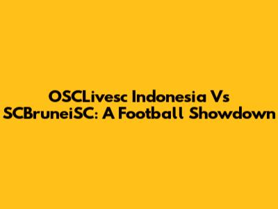 OSCLivesc Indonesia Vs SCBruneiSC: A Football Showdown