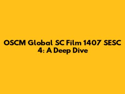 OSCM Global SC Film 1407 SESC 4: A Deep Dive