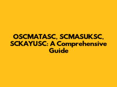 OSCMATASC, SCMASUKSC, SCKAYUSC: A Comprehensive Guide