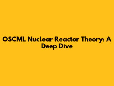 OSCML Nuclear Reactor Theory: A Deep Dive