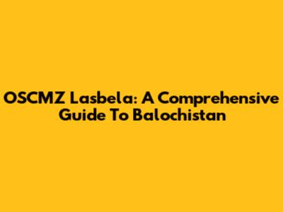 OSCMZ Lasbela: A Comprehensive Guide To Balochistan