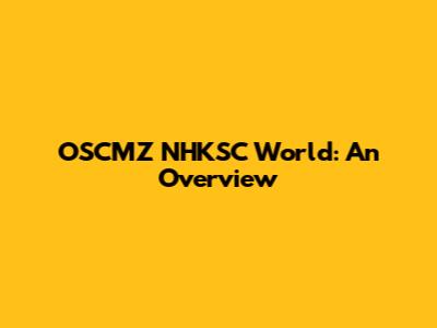 OSCMZ NHKSC World: An Overview