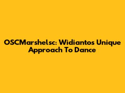 OSCMarshelsc: Widianto's Unique Approach To Dance